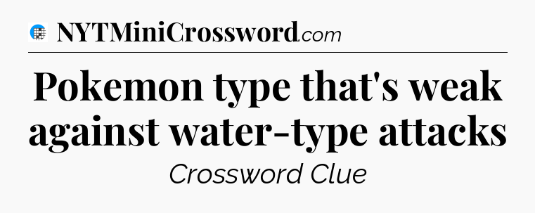 Pokemon type that's weak against water-type attacks Crossword Clue