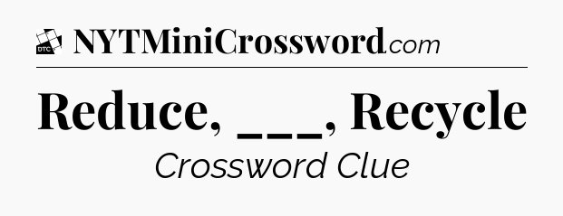 Reduce, ___, Recycle - Daily Themed Classic Crossword