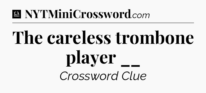 The careless trombone player __ - LA Times Crossword
