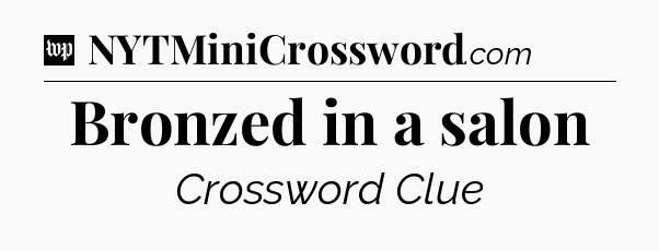 Bronzed in a salon Crossword Clue