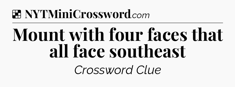 Solution: Mount with four faces that all face southeast - NYT Crossword