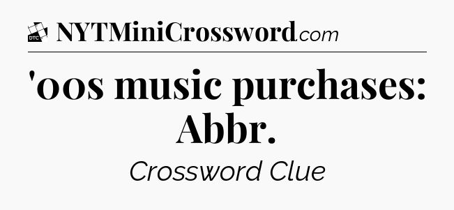 '00s music purchases: Abbr - Daily Themed Classic Crossword