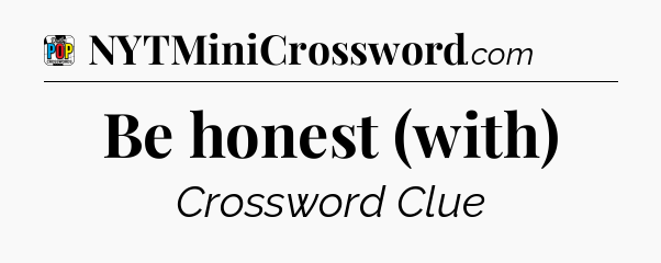 Be honest (with) Crossword Clue