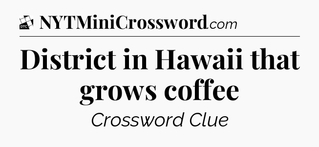 District in Hawaii that grows coffee - Daily Themed Classic Crossword