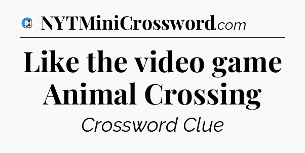 Like the video game Animal Crossing Crossword Clue