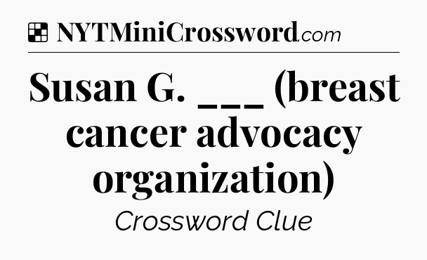 Solution: Susan G. ___  (breast cancer advocacy organization) - NYT Crossword
