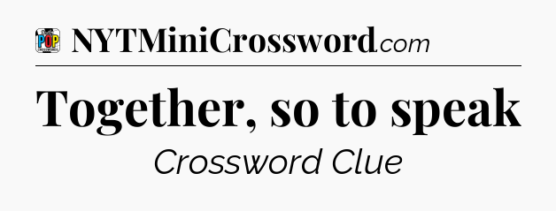 Together, so to speak Crossword Clue
