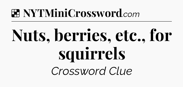 Solution: Nuts, berries, etc., for squirrels - NYT Crossword