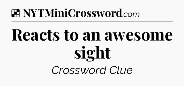 Solution: Reacts to an awesome sight - NYT Crossword