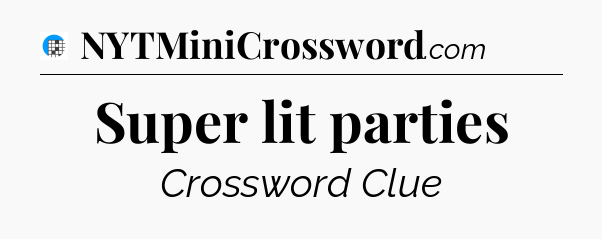 Super lit parties Crossword Clue