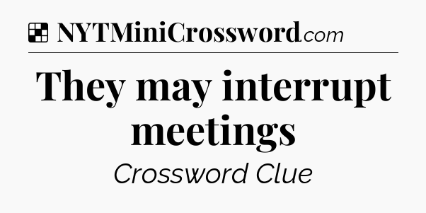 Solution: They may interrupt meetings - NYT Crossword