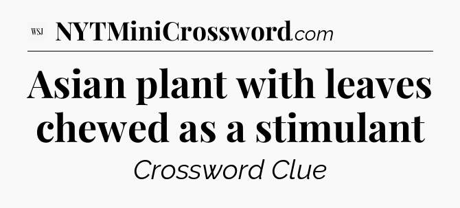 Asian plant with leaves chewed as a stimulant - WSJ Crossword