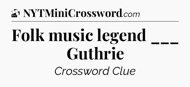 Folk music legend ___ Guthrie - Daily Themed Classic Crossword
