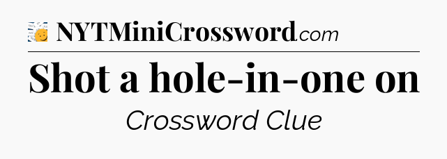 Shot a hole-in-one on - 7 Little Words