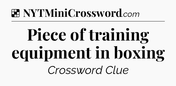 Solution: Piece of training equipment in boxing - NYT Crossword