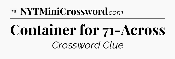 Container for 71-Across - WSJ Crossword