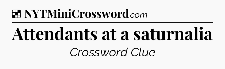 Solution: Attendants at a saturnalia - NYT Crossword