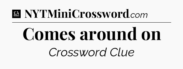Comes around on - LA Times Crossword