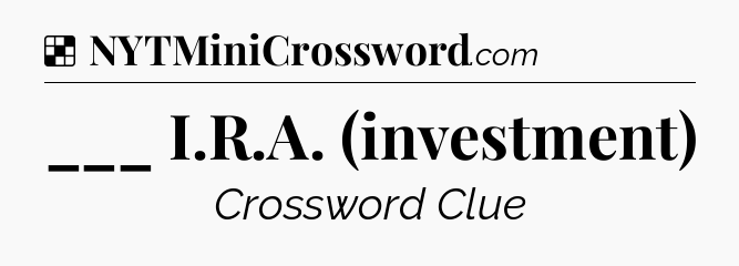 Solution: ___ I.R.A. (investment) - NYT Crossword