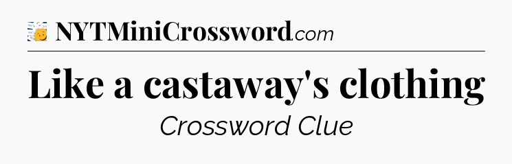 Like a castaway's clothing - 7 Little Words