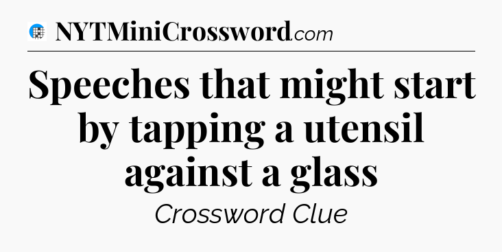 Speeches that might start by tapping a utensil against a glass Crossword Clue