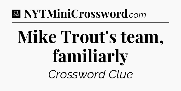 Mike Trout's team, familiarly - LA Times Crossword