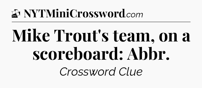 Mike Trout's team, on a scoreboard: Abbr - Daily Themed Classic Crossword