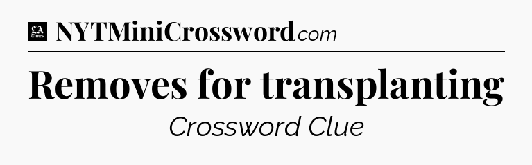 Removes for transplanting - LA Times Crossword