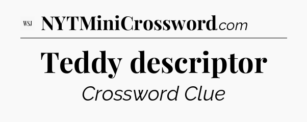 Teddy descriptor - WSJ Crossword