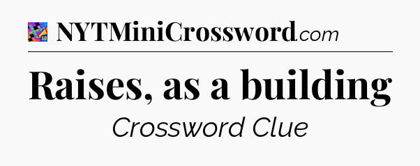 Raises, as a building Crossword Clue