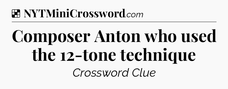 Solution: Composer Anton who used the 12-tone technique - NYT Crossword
