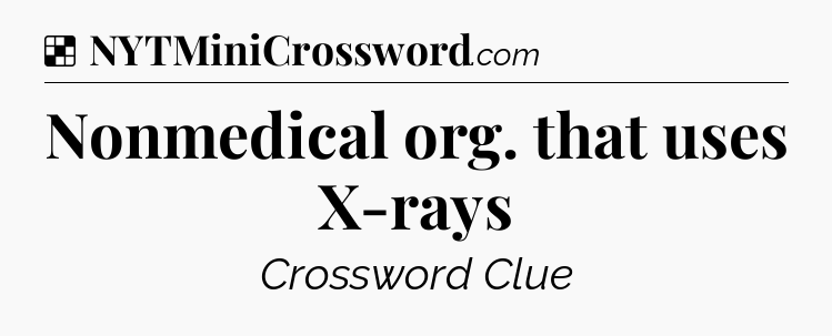 Solution: Nonmedical org. that uses X-rays - NYT Crossword