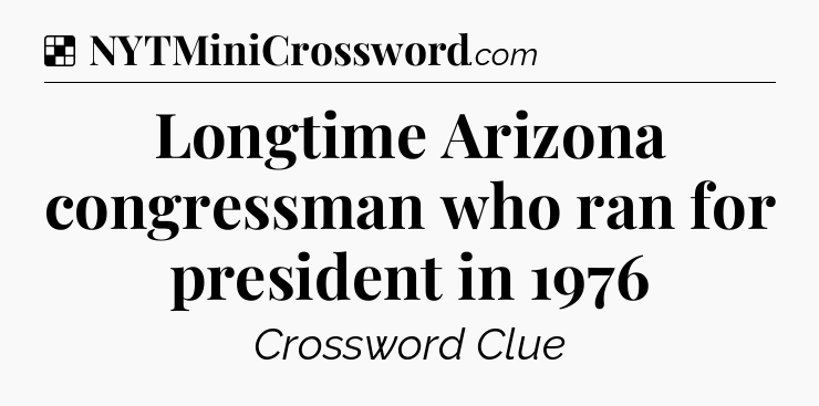Solution: Longtime Arizona congressman who ran for president in 1976 - NYT Crossword