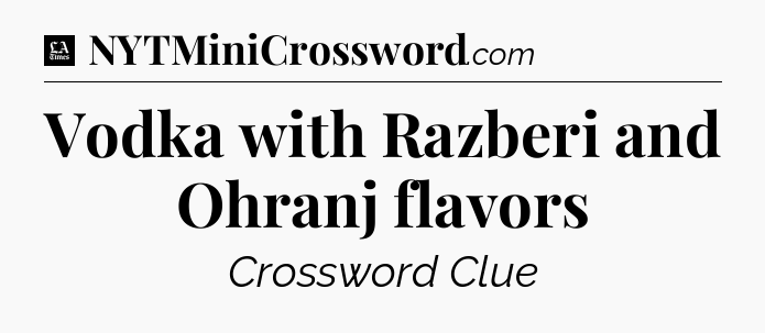 Vodka with Razberi and Ohranj flavors - LA Times Crossword