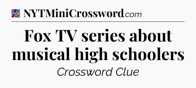 Fox TV series about musical high schoolers Crossword Clue