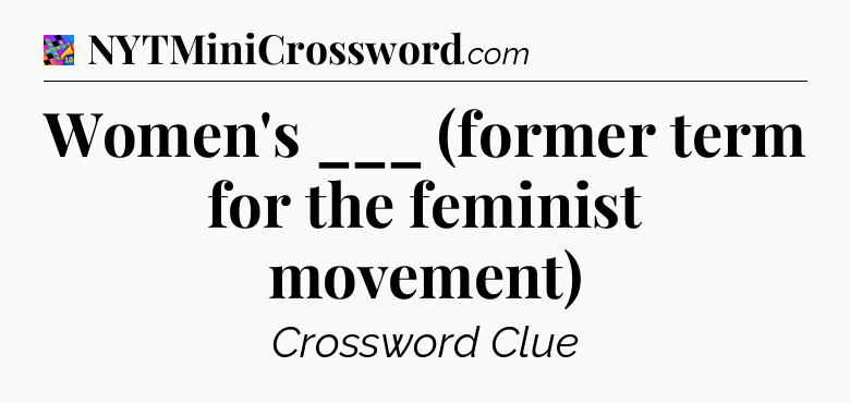 Women's ___ (former term for the feminist movement) Crossword Clue