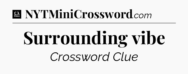 Surrounding vibe - LA Times Crossword