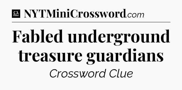 Fabled underground treasure guardians - LA Times Crossword