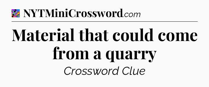 Material that could come from a quarry Crossword Clue