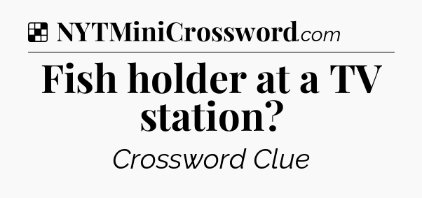 Solution: Fish holder at a TV station - NYT Crossword
