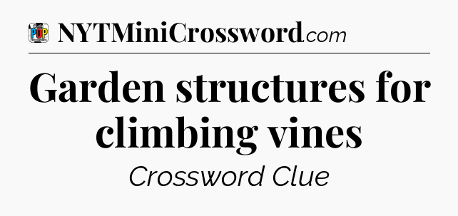 Garden structures for climbing vines Crossword Clue