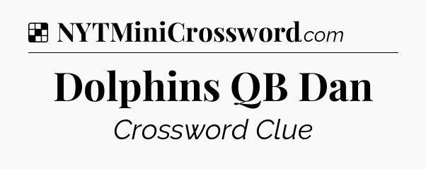 Solution: Dolphins QB Dan - NYT Crossword