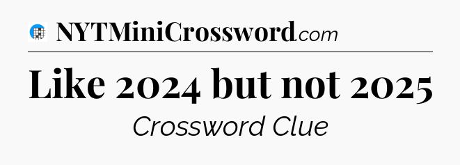 Like 2024 but not 2025 Crossword Clue