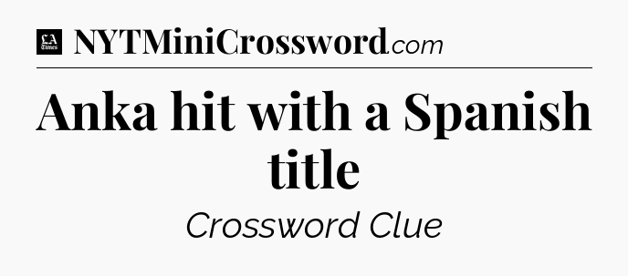 Anka hit with a Spanish title - LA Times Crossword