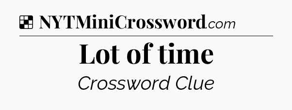 Solution: Lot of time - NYT Crossword