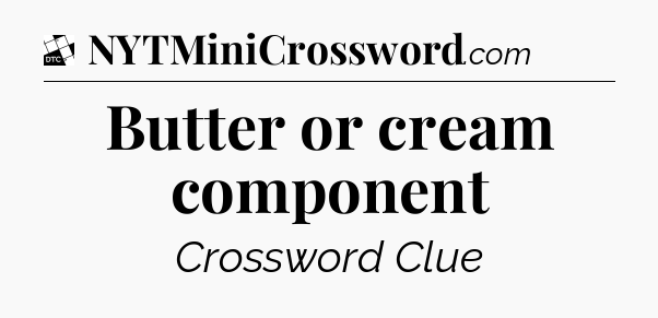 Butter or cream component - Daily Themed Classic Crossword