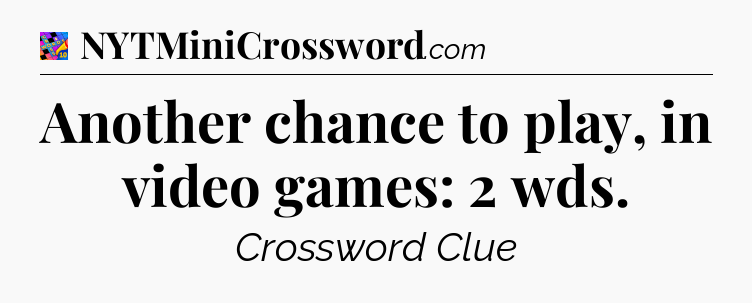 Another chance to play, in video games: 2 wds Crossword Clue