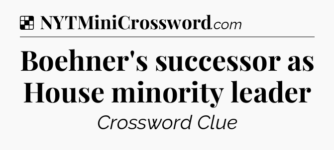 Solution: Boehner's successor as House minority leader - NYT Crossword