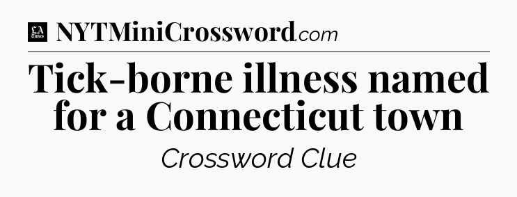 Tick-borne illness named for a Connecticut town - LA Times Crossword