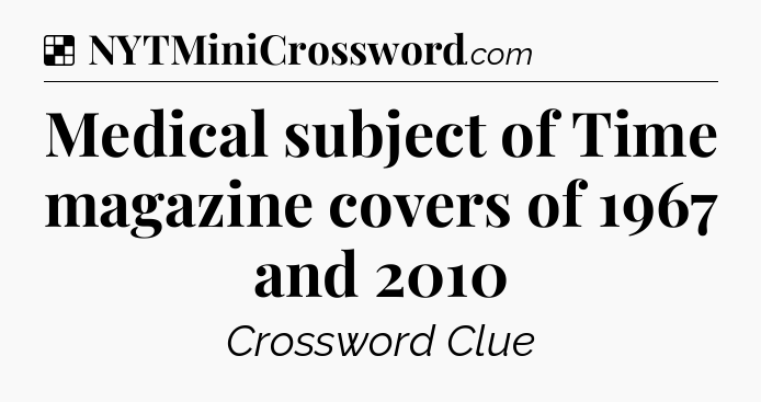 Solution: Medical subject of Time magazine covers of 1967 and 2010 - NYT Crossword